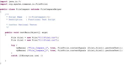 import java.io.*; import org.apache.commons.io.FileUtils; public class FileCompare extends FileCompareHelper { /** * Script Name : FileCompare * Description : Functional Test Script * @author Rational Tester */ public void testMain(Object[] args) { File file1 = new File("C:\\File1.txt"); File file2 = new File("C:\\File2.txt"); try { vpManual ("File_Compare_1", true, FileUtils.contentEquals (file1,file1)).performTest(); vpManual ("File_Compare_2", true, FileUtils.contentEquals (file1,file2)).performTest(); } catch (IOException ioe) {} } }